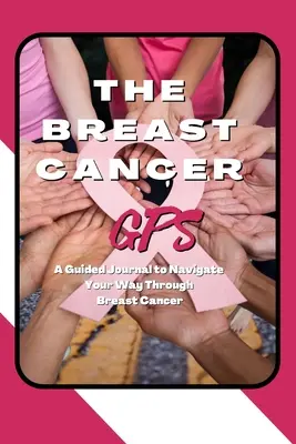 A mellrák GPS: A Guided Journal to Navigate Your Way Through Breast Cancer (Egy vezetett napló a mellrákon való átkeléshez) - The Breast Cancer GPS: A Guided Journal to Navigate Your Way Through Breast Cancer