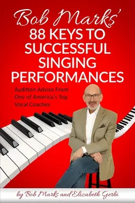 Bob Marks 88 kulcs a sikeres énekesi előadásokhoz: Meghallgatási tanácsok Amerika egyik legjobb énekedzőjétől - Bob Marks' 88 Keys to Successful Singing Performances: Audition Advice From One of America's Top Vocal Coaches