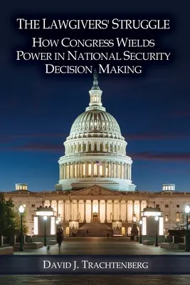 A törvényhozók küzdelme: Hogyan gyakorolja a Kongresszus a hatalmat a nemzetbiztonsági döntéshozatalban - The Lawgivers' Struggle: How Congress Wields Power in National Security Decision Making