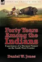 Negyven év az indiánok között: Egy mormon úttörő tapasztalatai a délnyugati határon - Forty Years Among the Indians: Experiences of a Mormon Pioneer on the South-West Frontier