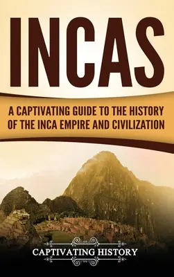 Inka: Magával ragadó kalauz az Inka Birodalom és civilizáció történetéhez - Incas: A Captivating Guide to the History of the Inca Empire and Civilization
