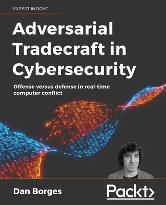 Ellenséges ügyeskedés a kiberbiztonságban: Támadás kontra védelem a valós idejű számítógépes konfliktusban - Adversarial Tradecraft in Cybersecurity: Offense versus defense in real-time computer conflict