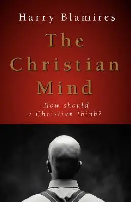 A keresztény elme: Hogyan gondolkodjon egy keresztény? - The Christian Mind: How Should a Christian Think?