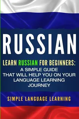 Orosz: Tanulj oroszul kezdőknek: Egyszerű útmutató, amely segít a nyelvtanulási utazásodon - Russian: Learn Russian for Beginners: A Simple Guide that Will Help You on Your Language Learning Journey