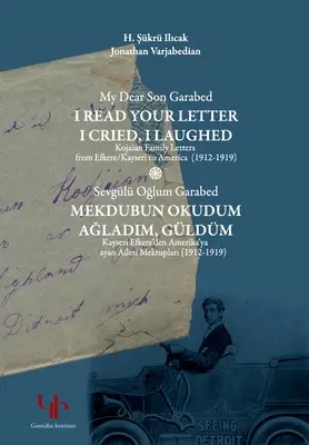 Kedves Garabed fiam: Kojaian család levelei Efkere Kayseriből Amerikába (1912-1919): Kayserayer: Olvastalak téged - My Dear Son Garabed: I Read Your Letter, I Cried, I Laughed - Kojaian Family Letters from Efkere Kayseri to America (1912-1919): I Read You