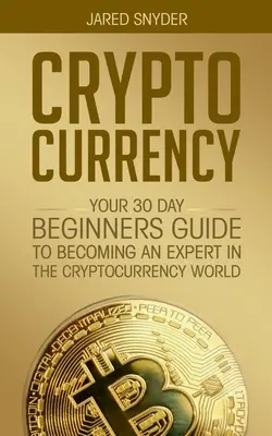 Cryptocurrency: A 30 napos útmutató a kezdők számára, hogy szakértővé váljanak a kriptopénzek világában - Cryptocurrency: Your 30 Day Beginner's Guide to Becoming an Expert in the Cryptocurrency World