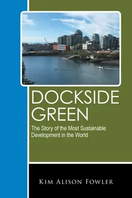 Dockside Green: A világ legfenntarthatóbb fejlesztésének története - Dockside Green: The Story of the Most Sustainable Development in the World