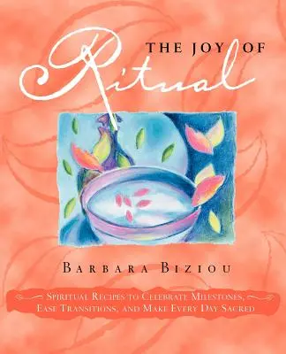 A rituálék öröme: Spirituális receptek a mérföldkövek megünneplésére, az átmenetek megkönnyítésére és minden nap szentté tételére - The Joy of Ritual: Spiritual Recipies to Celebrate Milestones, Ease Transitions, and Make Every Day Sacred