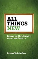 Minden új: Esszék a kereszténységről, a kultúráról és a művészetekről - All things new: Essays on Christianity, culture & the arts