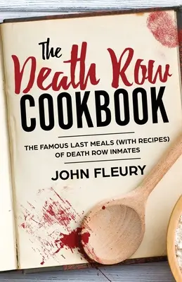 A halálsor szakácskönyve: A halálraítéltek híres utolsó ételei (receptekkel) - The Death Row Cookbook: The Famous Last Meals (with Recipes) of Death Row Inmates