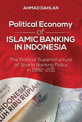 Az indonéziai iszlám bankszektor politikai gazdaságtana: A saría bankpolitika politikai felépítménye 1992-2011-ben - Political Economy of Islamic Banking in Indonesia: The Political Superstructure of Sharia Banking Policy in 1992-2011