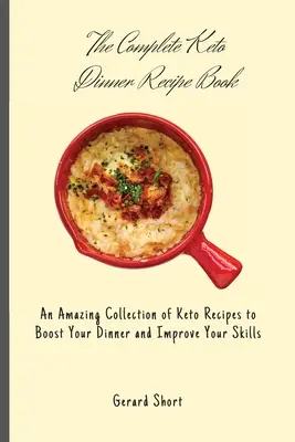 A teljes keto-vacsora receptkönyv: Keto receptek csodálatos gyűjteménye a vacsorád feldobásához és a képességeid fejlesztéséhez - The Complete Keto Dinner Recipe Book: An Amazing Collection of Keto Recipes to Boost Your Dinner and Improve Your Skills