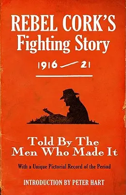 Rebel Cork harci története 1916 - 21: A férfiak mesélik el, akik csinálták - Rebel Cork's Fighting Story 1916 - 21: Told By The Men Who Made It