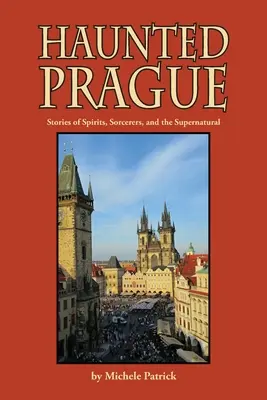 Kísértetjárta Prága: Történetek szellemekről, varázslókról és természetfeletti dolgokról - Haunted Prague: Stories of Spirits, Sorcerers, and the Supernatural