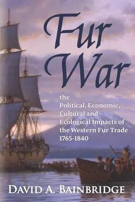 Szőrme háború: A nyugati szőrmekereskedelem politikai, gazdasági, kulturális és ökológiai hatásai 1765-1840 - Fur War: The Political, Economic, Cultural and Ecological Impacts of the Western Fur Trade 1765-1840