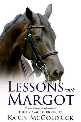 Leckék Margot-val: jegyzetek a díjlovaglásról a Dressage Chronicles szerzőjétől - Lessons with Margot: Notes on Dressage from the Author of the Dressage Chronicles