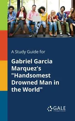 Tanulmányi útmutató Gabriel Garcia Marquez: A világ legszebb megfulladt embere című művéhez - A Study Guide for Gabriel Garcia Marquez's Handsomest Drowned Man in the World