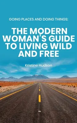 Going Places and Doing Things: A modern nő útmutatója a vad és szabad élethez - Going Places and Doing Things: The Modern Woman's Guide to Living Wild and Free