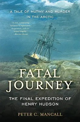 Végzetes utazás: Henry Hudson utolsó expedíciója - Egy zendülés és gyilkosság története az Északi-sarkvidéken - Fatal Journey: The Final Expedition of Henry Hudson--A Tale of Mutiny and Murder in the Arctic