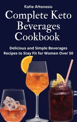 Teljes Keto italok szakácskönyve: Finom és egyszerű italok receptjei, hogy fittek maradjanak az 50 év feletti nők számára - Complete Keto Beverages Cookbook: Delicious and Simple Beverages Recipes to Stay Fit for Women Over 50