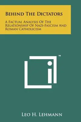 A diktátorok mögött: A nácifasizmus és a római katolicizmus kapcsolatának tényszerű elemzése - Behind The Dictators: A Factual Analysis Of The Relationship Of Nazi-Fascism And Roman Catholicism