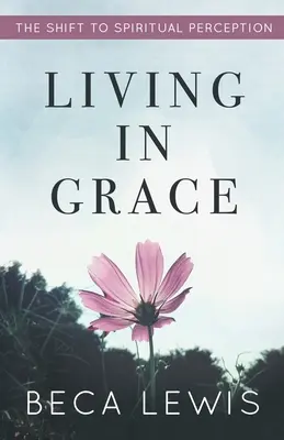 Kegyelemben élni: A spirituális érzékelésre való áttérés - Living In Grace: The Shift To Spiritual Perception