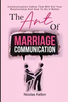 A házassági kommunikáció művészete: Kommunikációs szokások, amelyek megölik a kapcsolatodat, és hogyan csináld jobban - The Art Of Marriage Communication: Communication Habits That Will Kill Your Relationship And How To Do It Better