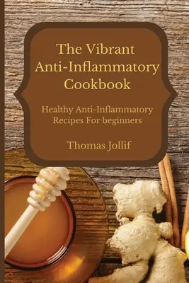 A vibráló gyulladáscsökkentő szakácskönyv: Egészséges gyulladáscsökkentő receptek kezdőknek - The Vibrant Anti-Inflammatory Cookbook: Healthy Anti-Inflammatory Recipes For beginners