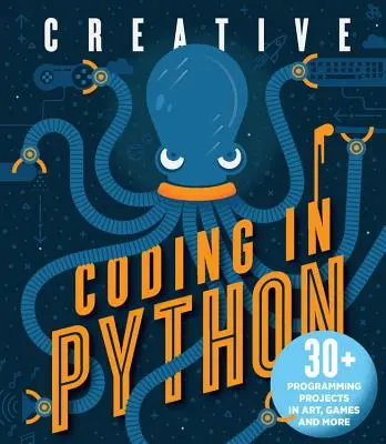 Kreatív kódolás Pythonban: 30+ programozási projekt a művészetben, játékokban és más területeken - Creative Coding in Python: 30+ Programming Projects in Art, Games, and More