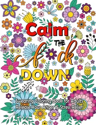 Calm The F Down: Káromkodós színezőkönyv, engedd el a haragodat, stresszoldás Káromkodós szavak színezőkönyv felnőtteknek - Calm The F Down: Swearing Coloring Book, Release Your Anger, Stress Relief Curse Words Coloring Book for Adults