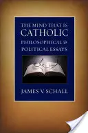 A katolikus elme: Filozófiai és politikai esszék - The Mind That Is Catholic: Philosophical & Political Essays