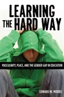 Learning the Hard Way: A férfiasság, a hely és a nemek közötti szakadék az oktatásban - Learning the Hard Way: Masculinity, Place, and the Gender Gap in Education