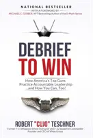 Debrief to Win: Hogyan gyakorolják Amerika legjobbjai az elszámoltatható vezetést... és hogyan teheted meg te is! - Debrief to Win: How America's Top Guns Practice Accountable Leadership...and How You Can, Too!