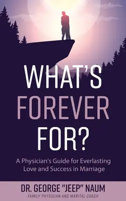 Mire való az örökkévalóság: Egy orvos útmutatója az örök szerelemhez és a házasság sikeréhez - What's Forever For?: A Physician's Guide for Everlasting Love and Success in Marriage