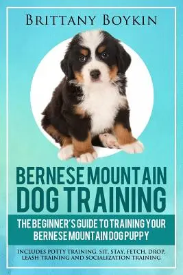 Berni hegyikutya kiképzés: The Beginner's Guide to Training Your Bernese Mountain Dog Puppy: Tartalmazza a biliképzést, az ülést, a maradást, az apportírozást, a leejtést, a lea-t és a lea-t. - Bernese Mountain Dog Training: The Beginner's Guide to Training Your Bernese Mountain Dog Puppy: Includes Potty Training, Sit, Stay, Fetch, Drop, Lea