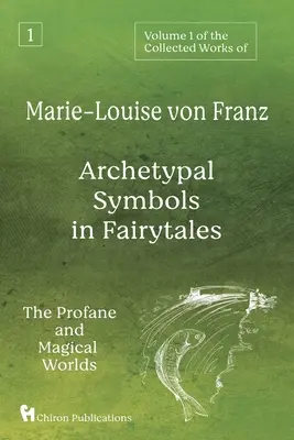 Marie-Louise von Franz összegyűjtött műveinek 1. kötete: Archetipikus szimbólumok a mesékben: A profán és a mágikus világ - Volume 1 of the Collected Works of Marie-Louise von Franz: Archetypal Symbols in Fairytales: The Profane and Magical Worlds