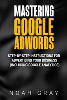 A Google AdWords elsajátítása: Lépésről lépésre útmutató a vállalkozás reklámozásához (beleértve a Google Analyticset is) - Mastering Google AdWords: Step-by-Step Instructions for Advertising Your Business (Including Google Analytics)