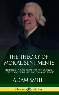 Az erkölcsi érzelmek elmélete: The Ethical, Philosophical and Psychological Underpinning of the Author's Economic Theory (Keménykötéses) - The Theory of Moral Sentiments: The Ethical, Philosophical and Psychological Underpinning of the Author's Economic Theory (Hardcover)