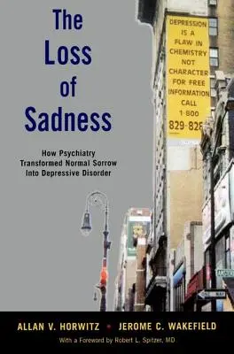 A szomorúság elvesztése: Hogyan alakította át a pszichiátria a normális szomorúságot depressziós rendellenességgé - The Loss of Sadness: How Psychiatry Transformed Normal Sorrow Into Depressive Disorder