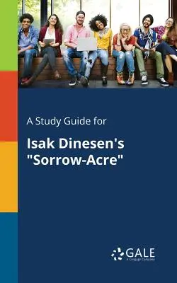 Isak Dinesen Sorrow-Acre című művének tanulmányi útmutatója - A Study Guide for Isak Dinesen's Sorrow-Acre