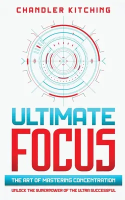 Végső összpontosítás: A koncentráció elsajátításának művészete: Az ultrasikeresek szupererejének felszabadítása - Ultimate Focus: The Art of Mastering Concentration: Unlock the Superpower of the Ultra Successful