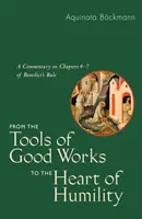 A jó cselekedetek eszközeitől az alázat szívéig: Benedek Regulájának 4-7. fejezetének kommentárja - From the Tools of Good Works to the Heart of Humility: A Commentary on Chapters 4-7 of Benedict's Rule