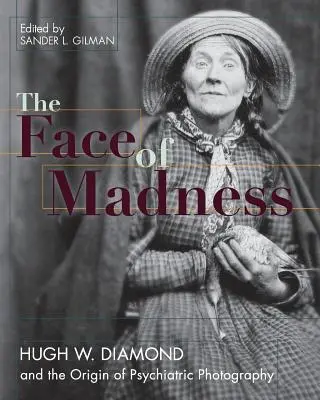 Az őrület arca: Diamond és a pszichiátriai fényképészet eredete - Face of Madness: Hugh W. Diamond and the Origin of Psychiatric Photography