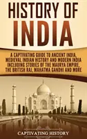 India története: A Captivating Guide to Ancient India, Medieval India History, and Modern India Including Stories of the Maurya Empire - History of India: A Captivating Guide to Ancient India, Medieval Indian History, and Modern India Including Stories of the Maurya Empire