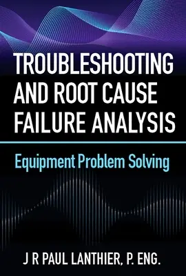 Hibaelhárítás és gyökeres hibaelemzés: Berendezési problémák megoldása - Troubleshooting and Root Cause Failure Analysis: Equipment Problem Solving