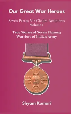 Nagy háborús hőseink: Hét Param Vir Chakra-díjas - 1. kötet (Az indiai hadsereg hét lángoló harcosának igaz történetei) - Our Great War Heroes: Seven Param Vir Chakra Recipients - Vol 1 (True Stories of Seven Flaming Warriors of Indian Army)