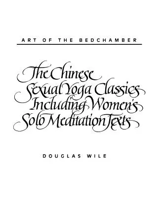 A hálószoba művészete: A kínai szexuális jóga klasszikusai, beleértve a női szóló meditációs szövegeket is - Art of the Bedchamber: The Chinese Sexual Yoga Classics Including Women's Solo Meditation Texts