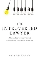 Az introvertált ügyvéd: Hétlépéses utazás a hitelesen felhatalmazott érdekérvényesítés felé - The Introverted Lawyer: A Seven Step Journey Toward Authentically Empowered Advocacy