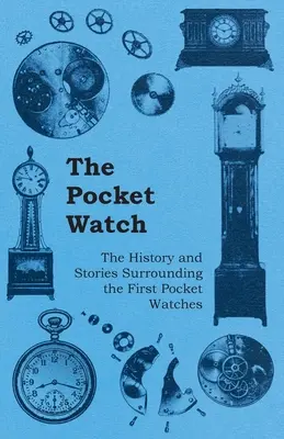 A zsebóra - Az első zsebórák története és történetei - The Pocket Watch - The History and Stories Surrounding the First Pocket Watches