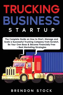 Kamionos vállalkozás indítása: The Complete Guide to Start and Scale a Successful Trucking Company from Scratch. Legyen a saját főnöke, és váljon 6 Figu - Trucking Business Startup: The Complete Guide to Start and Scale a Successful Trucking Company from Scratch. Be Your Own Boss and Become a 6 Figu